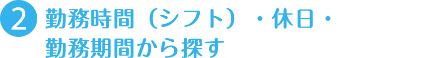 勤務時間（シフト）・休日・勤務期間から探す