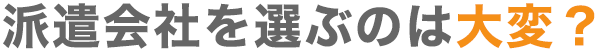 派遣会社を選ぶのは大変？